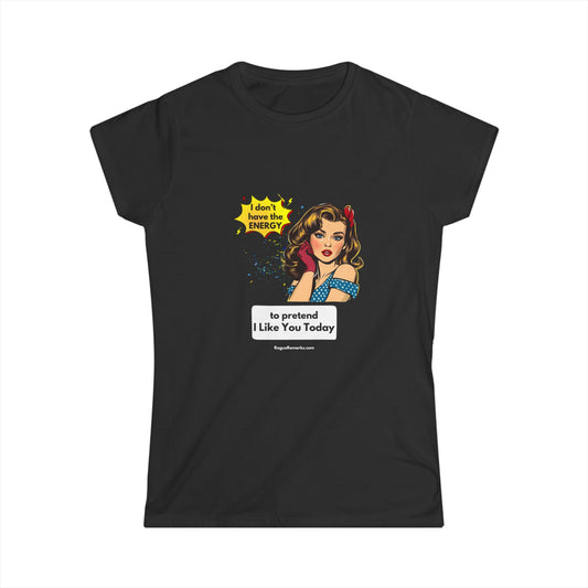 I Don't Have the Energy to Pretend I Like You Today - Funny Women's Softstyle Tee